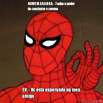 HOMEM ARANHA: - Tenho o poder
de combater o corona EU: - Vc est� esperando oq meu
amigo