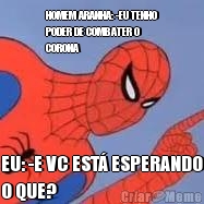 HOMEM ARANHA: -EU TENHO
PODER DE COMBATER O
CORONA EU: -E VC EST� ESPERANDO
O QUE?
