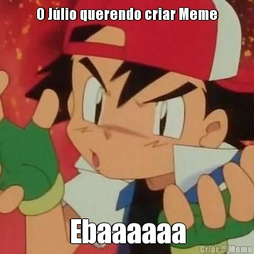 O J�lio querendo criar Meme Ebaaaaaa