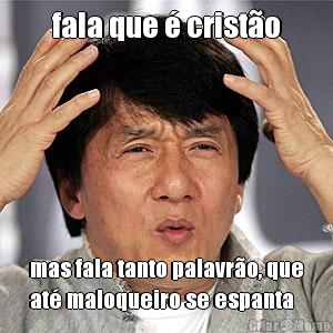 fala que � crist�o mas fala tanto palavr�o, que
at� maloqueiro se espanta