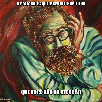 O POLICIAL � AQUELE SEU MELHOR FILHO QUE VOC� N�O D� ATEN��O