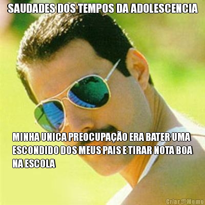 SAUDADES DOS TEMPOS DA ADOLESCENCIA MINHA UNICA PREOCUPA��O ERA BATER UMA
ESCONDIDO DOS MEUS PAIS E TIRAR NOTA BOA
NA ESCOLA