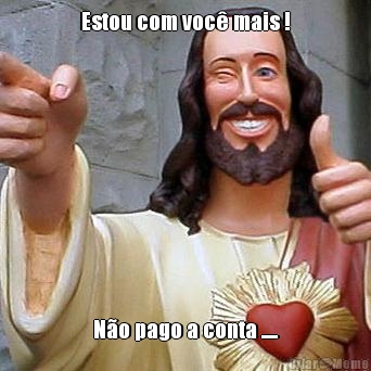 Estou com voc� mais ! N�o pago a conta .....