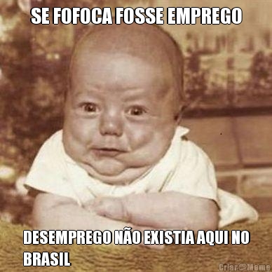 SE FOFOCA FOSSE EMPREGO DESEMPREGO N�O EXISTIA AQUI NO
BRASIL