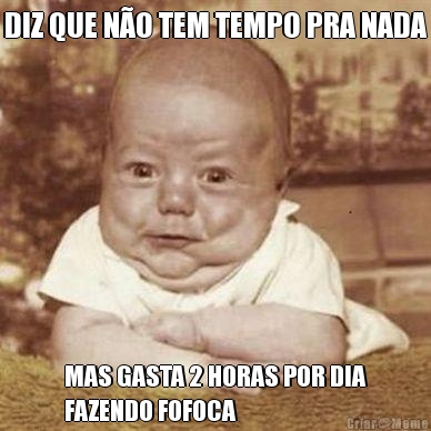 DIZ QUE N�O TEM TEMPO PRA NADA MAS GASTA 2 HORAS POR DIA
FAZENDO FOFOCA