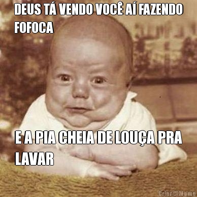 DEUS T� VENDO VOC� A� FAZENDO
FOFOCA E A PIA CHEIA DE LOU�A PRA
LAVAR