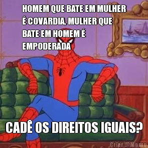 HOMEM QUE BATE EM MULHER
� COVARDIA, MULHER QUE
BATE EM HOMEM �
EMPODERADA CAD� OS DIREITOS IGUAIS?