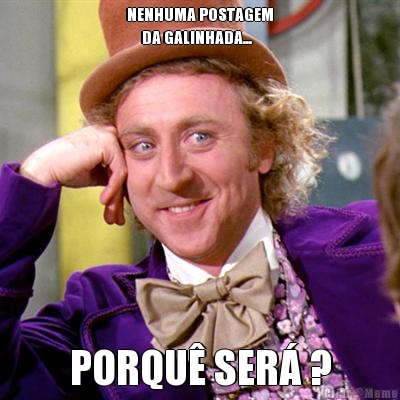 NENHUMA POSTAGEM
     DA GALINHADA... PORQU� SER� ?
