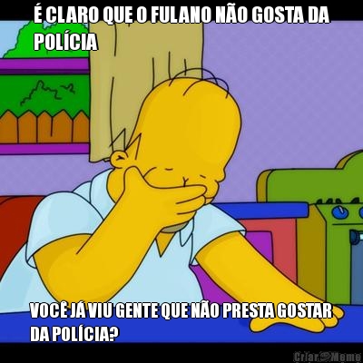 � CLARO QUE O FULANO N�O GOSTA DA
POL�CIA VOC� J� VIU GENTE QUE N�O PRESTA GOSTAR
DA POL�CIA?