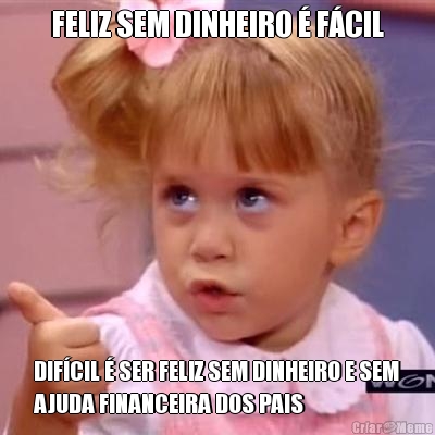 FELIZ SEM DINHEIRO � F�CIL DIF�CIL � SER FELIZ SEM DINHEIRO E SEM
AJUDA FINANCEIRA DOS PAIS
