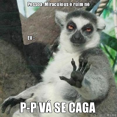 Pessoa :Miraculous � ruim n�




EU : P-P V� SE CAGA 