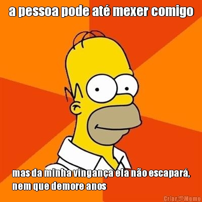a pessoa pode at� mexer comigo mas da minha vingan�a ela n�o escapar�,
nem que demore anos