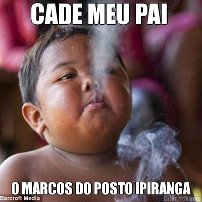 CADE MEU PAI  O MARCOS DO POSTO IPIRANGA