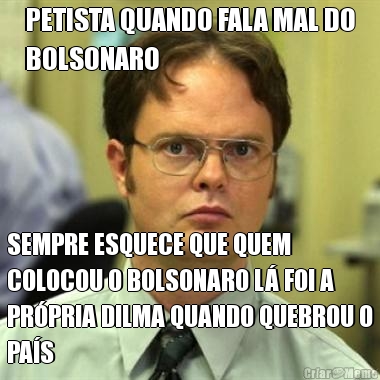 PETISTA QUANDO FALA MAL DO
BOLSONARO SEMPRE ESQUECE QUE QUEM
COLOCOU O BOLSONARO L� FOI A
PR�PRIA DILMA QUANDO QUEBROU O
PA�S