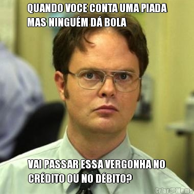 QUANDO VOCE CONTA UMA PIADA
MAS NINGU�M D� BOLA VAI PASSAR ESSA VERGONHA NO
CR�DITO OU NO D�BITO?