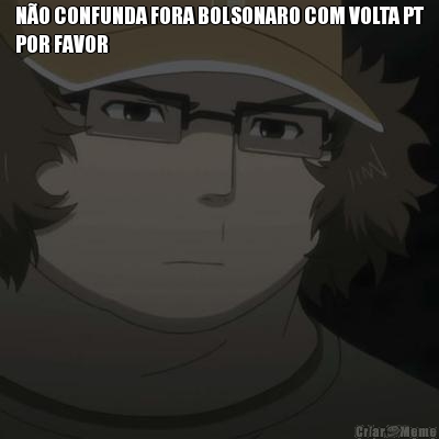 N�O CONFUNDA FORA BOLSONARO COM VOLTA PT
POR FAVOR 