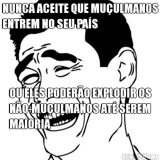 NUNCA ACEITE QUE MU�ULMANOS
ENTREM NO SEU PA�S OU ELES PODER�O EXPLODIR OS
N�O-MU�ULMANOS AT� SEREM
MAIORIA