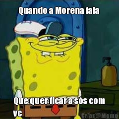 Quando a Morena fala  Que quer ficar a s�s com
vc