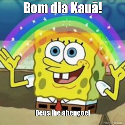 Bom dia Kau�! Deus lhe aben�oe!
