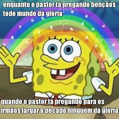 enquanto o pastor t� pregando ben��os
todo mundo d� gl�ria quando o pastor t� pregando para os
irm�os largar o pecado ningu�m d� gl�ria