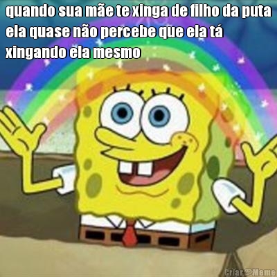 quando sua m�e te xinga de filho da puta
ela quase n�o percebe que ela t�
xingando ela mesmo
 