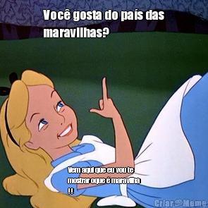 Voc� gosta do pa�s das
maravilhas? Vem aqui que eu vou te
mostrar oque � maravilha
!! 