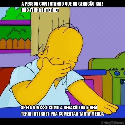 A PESSOA COMENTANDO QUE NA GERA��O RAIZ
N�O TINHA INTERNET SE ELA VIVESSE COMO A GERA��O RAIZ NEM
TERIA INTERNET PRA COMENTAR TANTA MERDA