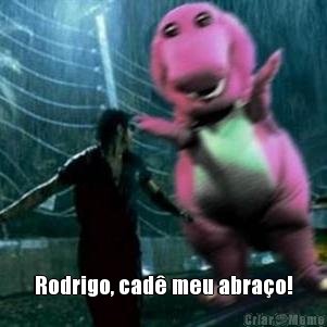  Rodrigo, cad� meu abra�o!