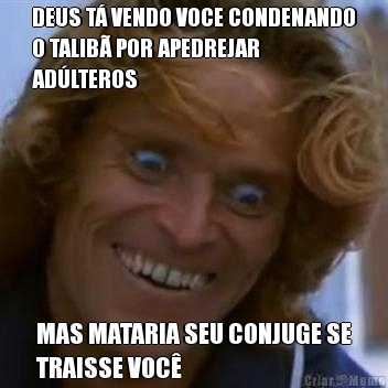 DEUS T� VENDO VOCE CONDENANDO
O TALIB� POR APEDREJAR
AD�LTEROS MAS MATARIA SEU CONJUGE SE
TRAISSE VOC�