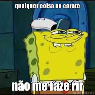 qualquer coisa no carate n�o me faze rir