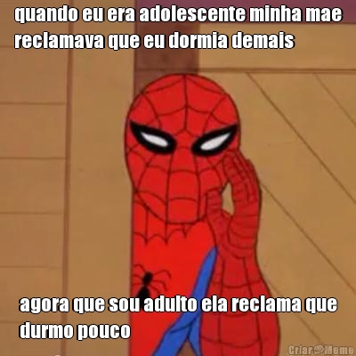 quando eu era adolescente minha mae
reclamava que eu dormia demais agora que sou adulto ela reclama que
durmo pouco