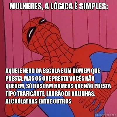 MULHERES, A L�GICA � SIMPLES: AQUELE NERD DA ESCOLA � UM HOMEM QUE
PRESTA, MAS OS QUE PRESTA VOC�S N�O
QUEREM, S� BUSCAM HOMENS QUE N�O PRESTA
TIPO TRAFICANTE, LADR�O DE GALINHAS,
ALCO�LATRAS ENTRE OUTROS