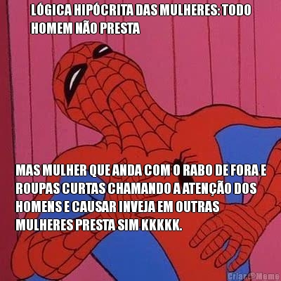 L�GICA HIP�CRITA DAS MULHERES: TODO
HOMEM N�O PRESTA MAS MULHER QUE ANDA COM O RABO DE FORA E
ROUPAS CURTAS CHAMANDO A ATEN��O DOS
HOMENS E CAUSAR INVEJA EM OUTRAS
MULHERES PRESTA SIM KKKKK. 