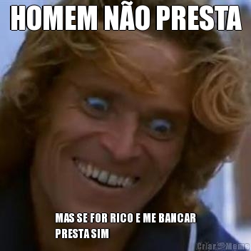 HOMEM N�O PRESTA MAS SE FOR RICO E ME BANCAR
PRESTA SIM