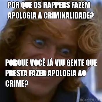 POR QUE OS RAPPERS FAZEM
APOLOGIA A CRIMINALIDADE? PORQUE VOC� J� VIU GENTE QUE
PRESTA FAZER APOLOGIA AO
CRIME?