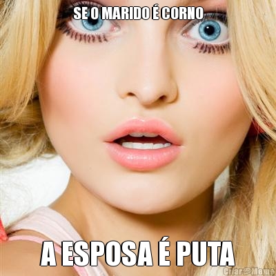 SE O MARIDO � CORNO A ESPOSA � PUTA