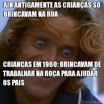 AIN ANTIGAMENTE AS CRIAN�AS S�
BRINCAVAM NA RUA CRIAN�AS EM 1960: BRINCAVAM DE
TRABALHAR NA RO�A PARA AJUDAR
OS PAIS