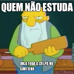 QUEM N�O ESTUDA JOGA TODA A CULPA NO
GOVERNO