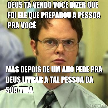 DEUS T� VENDO VOCE DIZER QUE
FOI ELE QUE PREPAROU A PESSOA
PRA VOC� MAS DEPOIS DE UM ANO PEDE PRA
DEUS LIVRAR A TAL PESSOA DA
SUA VIDA