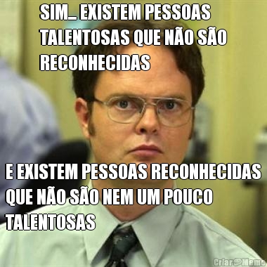 SIM... EXISTEM PESSOAS
TALENTOSAS QUE N�O S�O
RECONHECIDAS E EXISTEM PESSOAS RECONHECIDAS
QUE N�O S�O NEM UM POUCO
TALENTOSAS