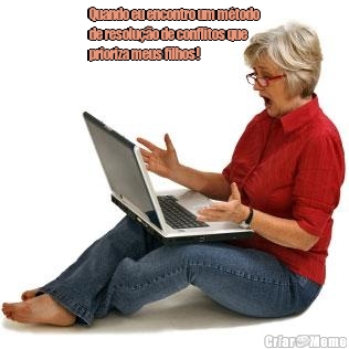 Quando eu encontro um m�todo
de resolu��o de conflitos que
prioriza meus filhos! 