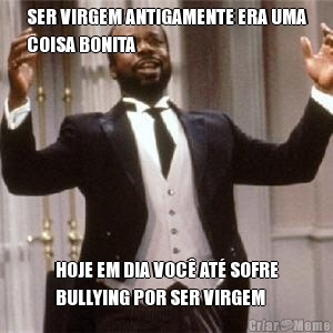 SER VIRGEM ANTIGAMENTE ERA UMA
COISA BONITA HOJE EM DIA VOC� AT� SOFRE
BULLYING POR SER VIRGEM