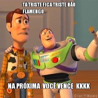T� TRISTE FICA TRISTE N�O
FLAMENGO  NA PR�XIMA  VOC� VENCE  KKKK