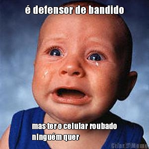 � defensor de bandido mas ter o celular roubado
ningu�m quer