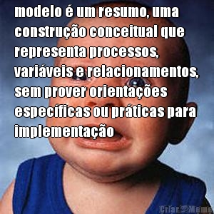 modelo � um resumo, uma
constru��o conceitual que
representa processos,
vari�veis e relacionamentos,
sem prover orienta��es
espec�ficas ou pr�ticas para
implementa��o 
