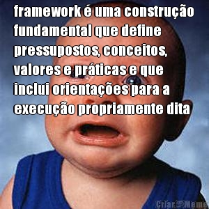 framework � uma constru��o
fundamental que define
pressupostos, conceitos,
valores e pr�ticas e que
inclui orienta��es para a
execu��o propriamente dita 