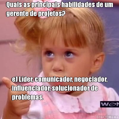 Quais as principais habilidades de um
gerente de projetos? e) L�der, comunicador, negociador,
influenciador, solucionador de
problemas.