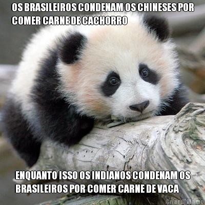 OS BRASILEIROS CONDENAM OS CHINESES POR
COMER CARNE DE CACHORRO ENQUANTO ISSO OS INDIANOS CONDENAM OS
BRASILEIROS POR COMER CARNE DE VACA