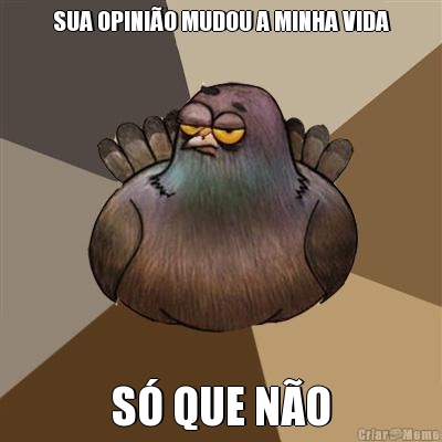 SUA OPINI�O MUDOU A MINHA VIDA S� QUE N�O