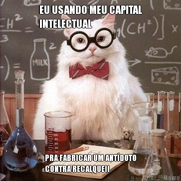 EU USANDO MEU CAPITAL
INTELECTUAL  PRA FABRICAR UM ANT�DOTO
CONTRA RECALQUE!!